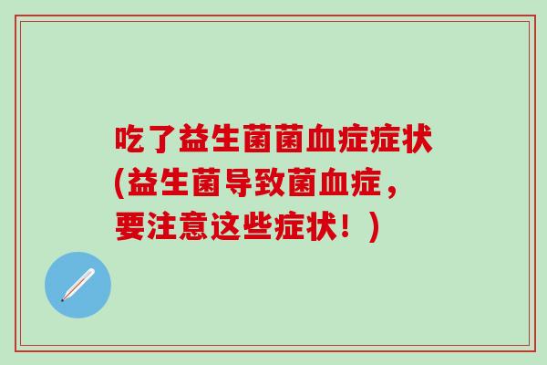 吃了益生菌菌症症状(益生菌导致菌症,要注意这些症状!) 吃了益生菌菌症症状(益生菌导致菌症,要注意这些症状!)