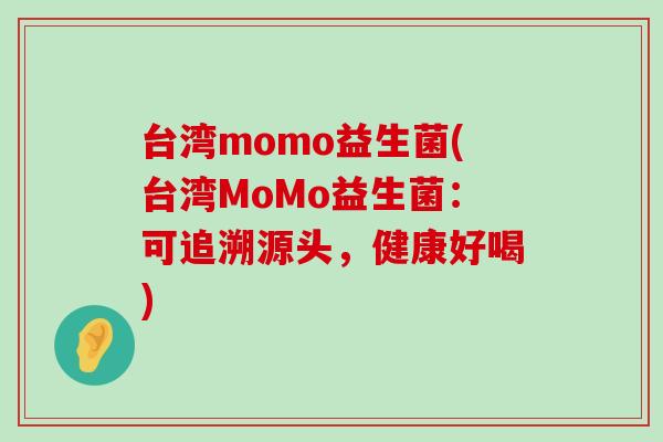 台湾momo益生菌(台湾MoMo益生菌:可追溯源头,健康好喝) 台湾momo益生菌(台湾MoMo益生菌:可追溯源头,健康好喝)