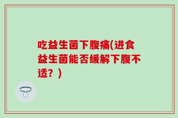 吃益生菌下(进食益生菌能否缓解下腹不适？)