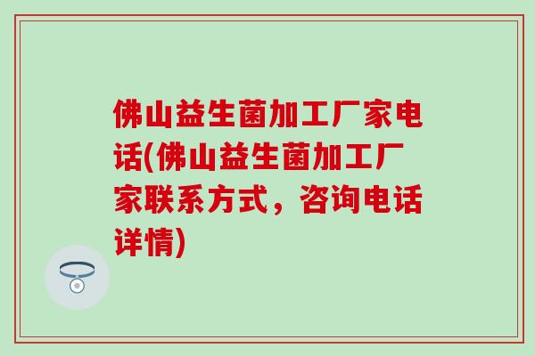 佛山益生菌加工厂家电话(佛山益生菌加工厂家联系方式，咨询电话详情)