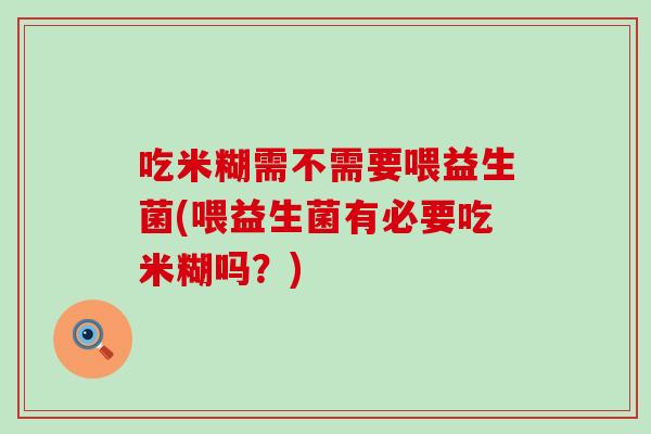 吃米糊需不需要喂益生菌(喂益生菌有必要吃米糊吗？)