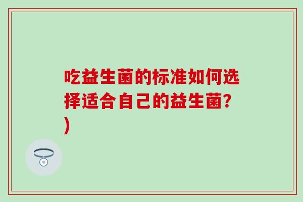 吃益生菌的标准如何选择适合自己的益生菌？)