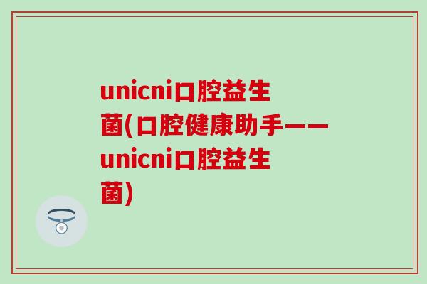 unicni口腔益生菌(口腔健康助手——unicni口腔益生菌)