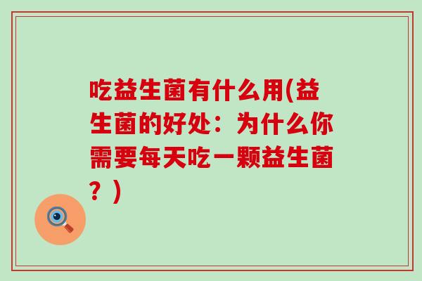 吃益生菌有什么用(益生菌的好处：为什么你需要每天吃一颗益生菌？)