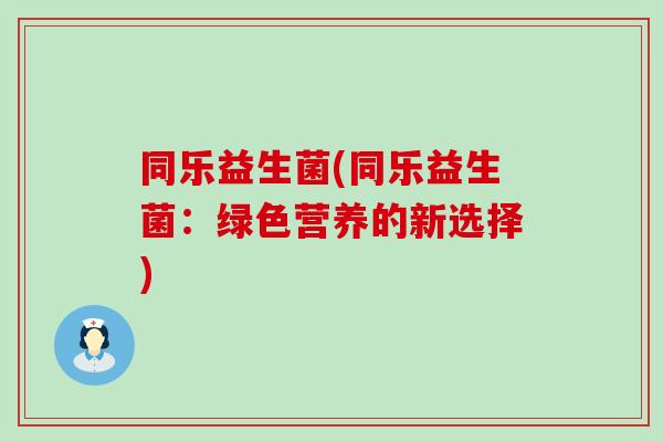同乐益生菌(同乐益生菌：绿色营养的新选择)