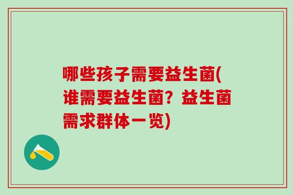 哪些孩子需要益生菌(谁需要益生菌？益生菌需求群体一览)