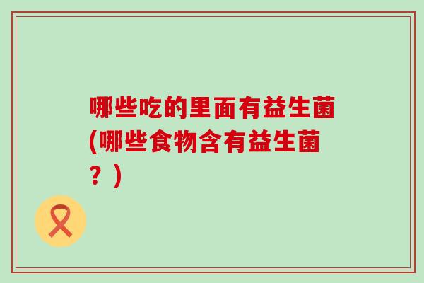 哪些吃的里面有益生菌(哪些食物含有益生菌？)