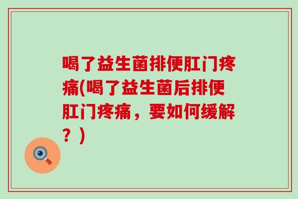 喝了益生菌排便肛门疼痛(喝了益生菌后排便肛门疼痛，要如何缓解？)