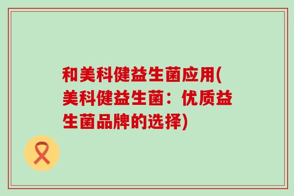 和美科健益生菌应用(美科健益生菌：优质益生菌品牌的选择)