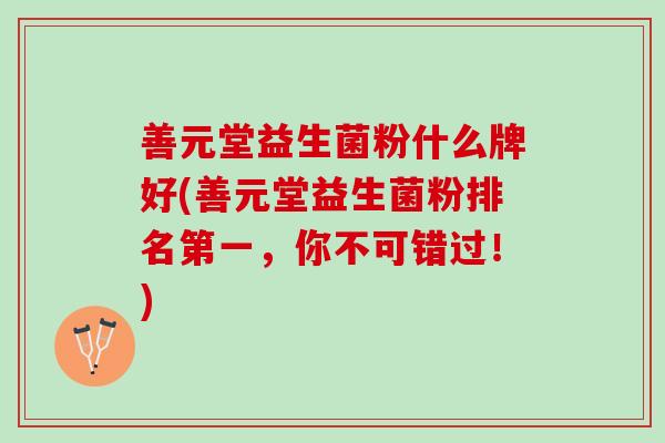 善元堂益生菌粉什么牌好(善元堂益生菌粉排名第一，你不可错过！)