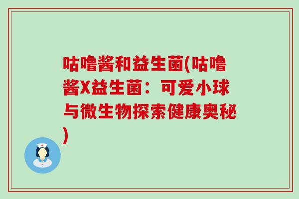 咕噜酱和益生菌(咕噜酱X益生菌：可爱小球与微生物探索健康奥秘)