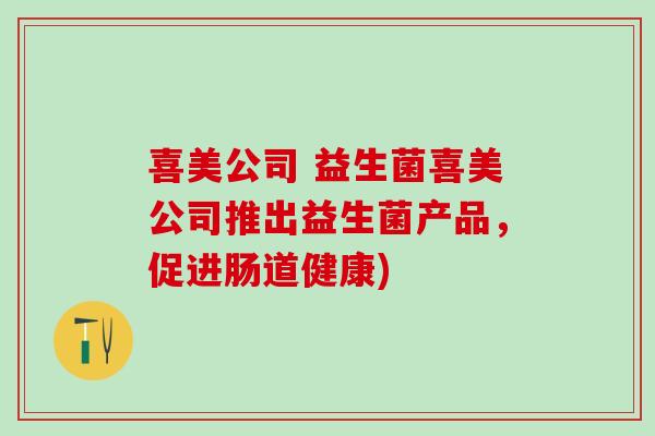 喜美公司 益生菌喜美公司推出益生菌产品，促进肠道健康)