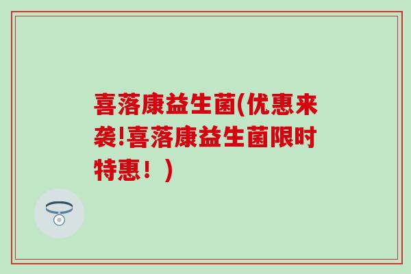 喜落康益生菌(优惠来袭!喜落康益生菌限时特惠！)