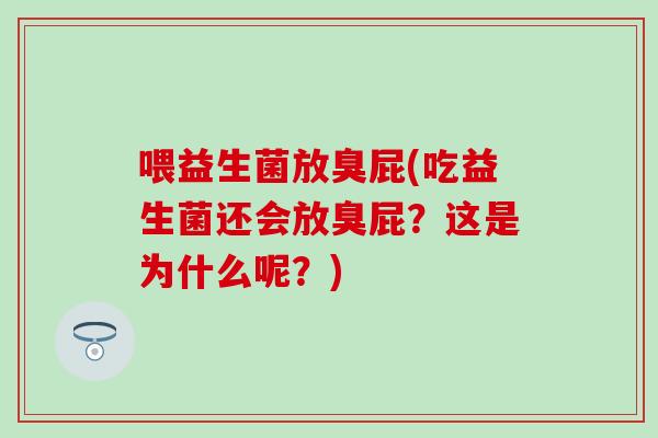 喂益生菌放臭屁(吃益生菌还会放臭屁？这是为什么呢？)