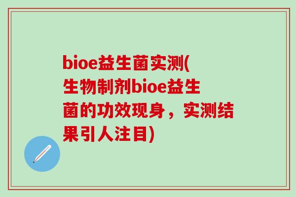 bioe益生菌实测(生物制剂bioe益生菌的功效现身，实测结果引人注目)