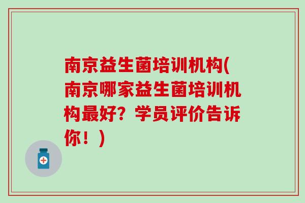 南京益生菌培训机构(南京哪家益生菌培训机构最好？学员评价告诉你！)