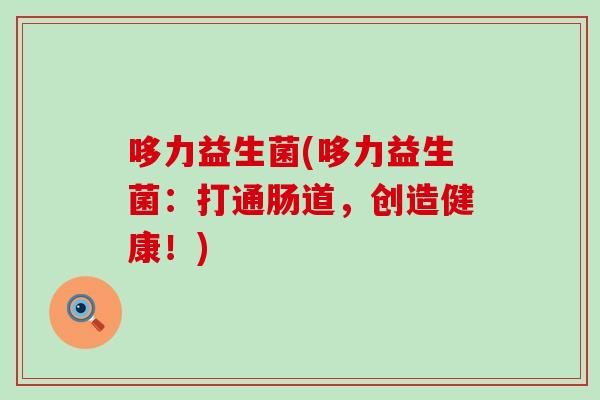哆力益生菌(哆力益生菌：打通肠道，创造健康！)
