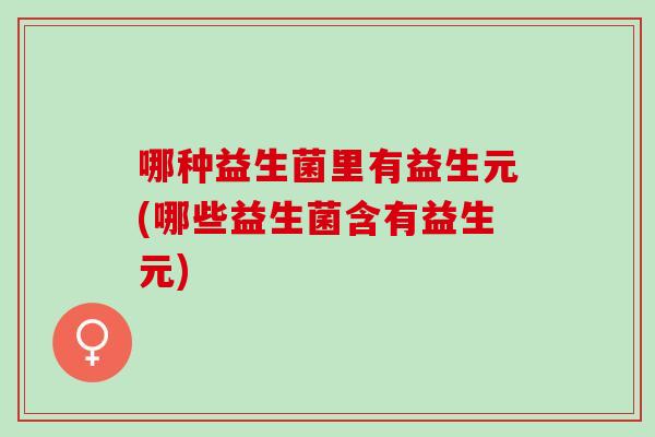 哪种益生菌里有益生元(哪些益生菌含有益生元)