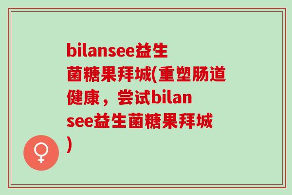 bilansee益生菌糖果拜城(重塑肠道健康,尝试bilansee益生菌糖果拜城) bilansee益生菌糖果拜城(重塑肠道健康,尝试bilansee益生菌糖果拜城)