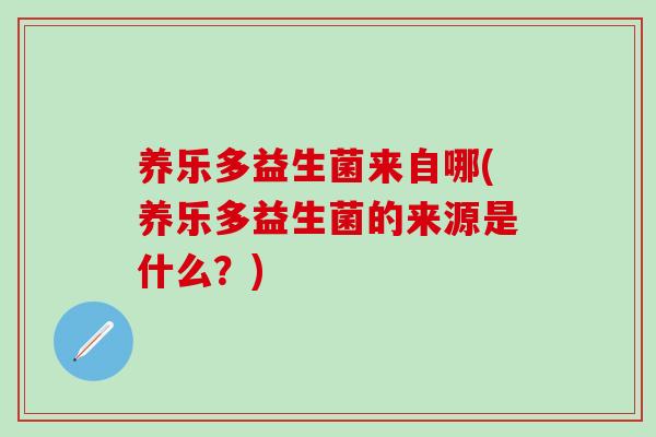 养乐多益生菌来自哪(养乐多益生菌的来源是什么？)