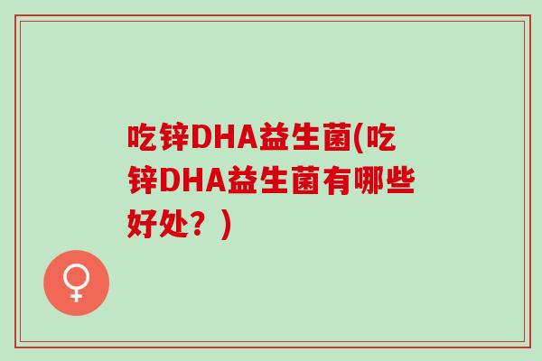 吃锌DHA益生菌(吃锌DHA益生菌有哪些好处？)
