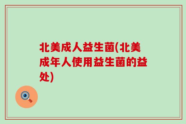 北美成人益生菌(北美成年人使用益生菌的益处)