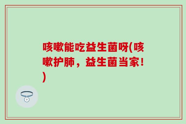 能吃益生菌呀(护,益生菌当家!) 能吃益生菌呀(护,益生菌当家!)