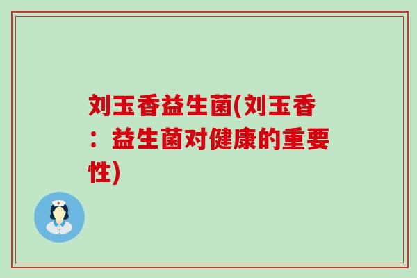 刘玉香益生菌(刘玉香：益生菌对健康的重要性)