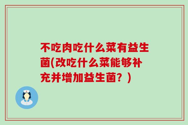不吃肉吃什么菜有益生菌(改吃什么菜能够补充并增加益生菌？)