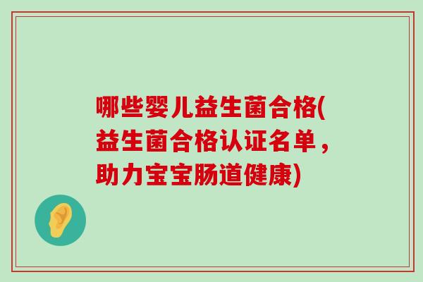 哪些婴儿益生菌合格(益生菌合格认证名单,助力宝宝肠道健康) 哪些婴儿益生菌合格(益生菌合格认证名单,助力宝宝肠道健康)