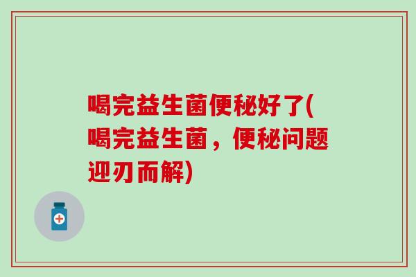 喝完益生菌好了(喝完益生菌,问题迎刃而解) 喝完益生菌好了(喝完益生菌,问题迎刃而解)