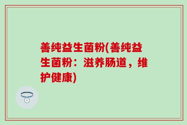 善纯益生菌粉(善纯益生菌粉：滋养肠道，维护健康)