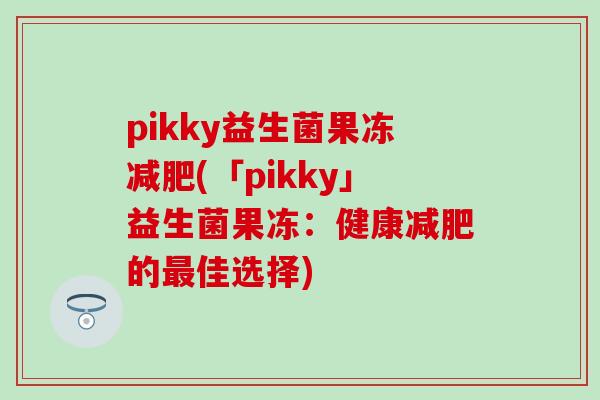 pikky益生菌果冻减肥(「pikky」益生菌果冻：健康减肥的最佳选择)