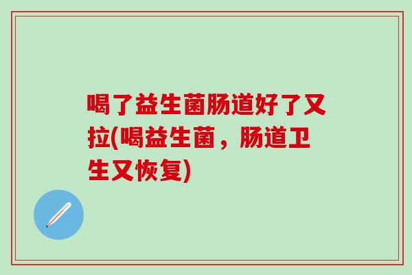喝了益生菌肠道好了又拉(喝益生菌，肠道卫生又恢复)