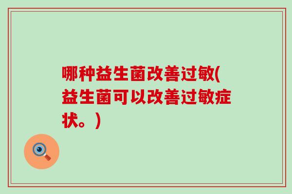 哪种益生菌改善(益生菌可以改善症状。) 哪种益生菌改善(益生菌可以改善症状。)