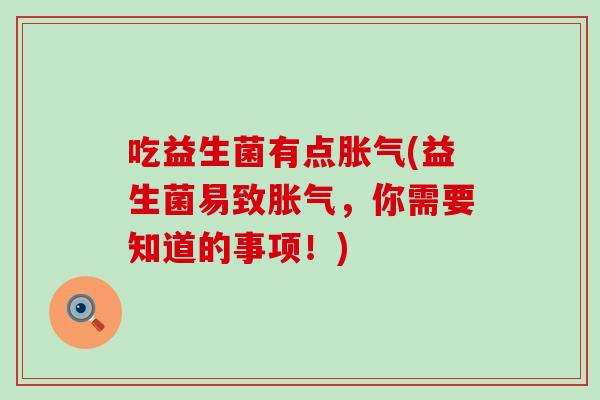 吃益生菌有点胀气(益生菌易致胀气，你需要知道的事项！)