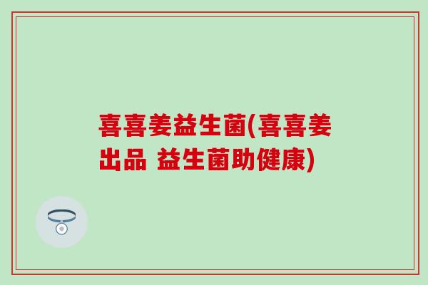 喜喜姜益生菌(喜喜姜出品 益生菌助健康)