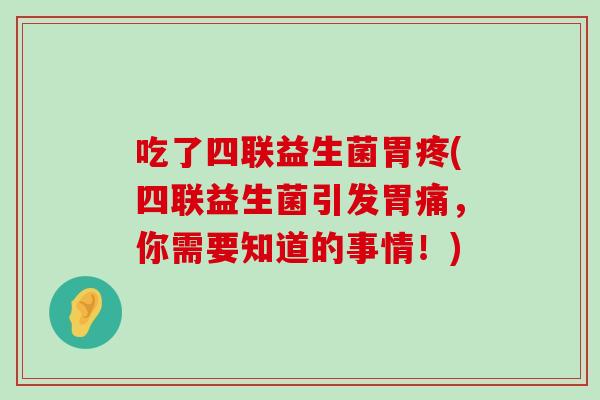 吃了四联益生菌胃疼(四联益生菌引发胃痛，你需要知道的事情！)
