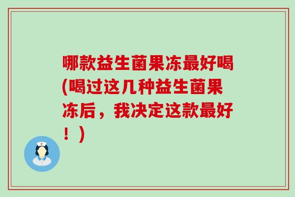 哪款益生菌果冻最好喝(喝过这几种益生菌果冻后，我决定这款最好！)