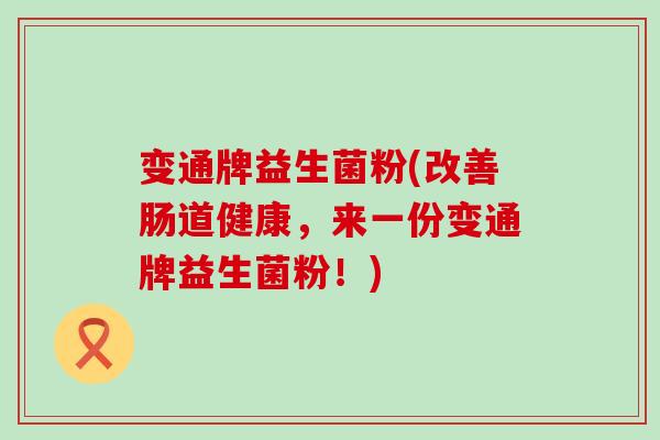 变通牌益生菌粉(改善肠道健康，来一份变通牌益生菌粉！)