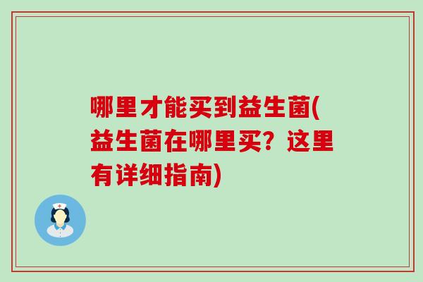 哪里才能买到益生菌(益生菌在哪里买？这里有详细指南)