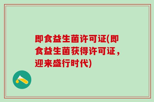 即食益生菌许可证(即食益生菌获得许可证，迎来盛行时代)