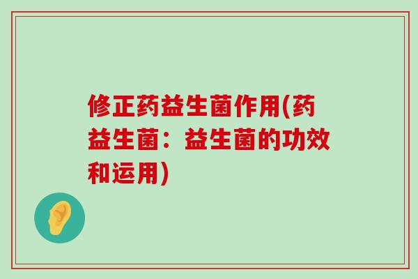 修正药益生菌作用(药益生菌：益生菌的功效和运用)