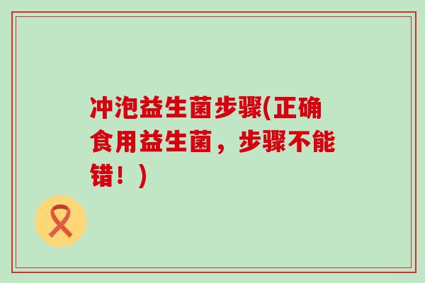 冲泡益生菌步骤(正确食用益生菌，步骤不能错！)