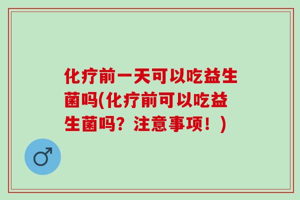 前一天可以吃益生菌吗(前可以吃益生菌吗？注意事项！)