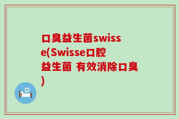 口臭益生菌swisse(Swisse口腔益生菌 有效消除口臭)