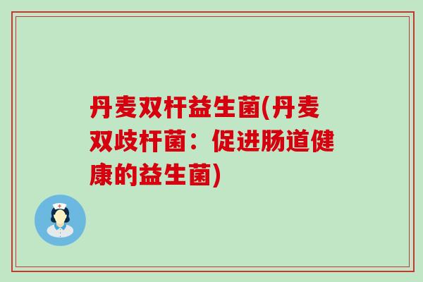 丹麦双杆益生菌(丹麦双歧杆菌：促进肠道健康的益生菌)