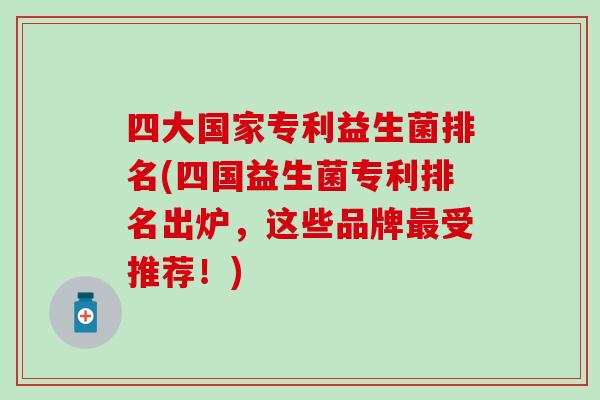 四大国家专利益生菌排名(四国益生菌专利排名出炉,这些品牌受推荐!) 四大国家专利益生菌排名(四国益生菌专利排名出炉,这些品牌受推荐!)