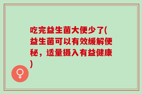 吃完益生菌大便少了(益生菌可以有效缓解,适量摄入有益健康) 吃完益生菌大便少了(益生菌可以有效缓解,适量摄入有益健康)