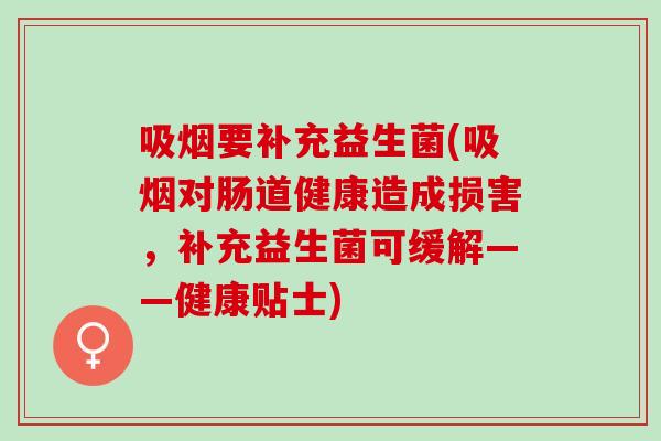 吸烟要补充益生菌(吸烟对肠道健康造成损害，补充益生菌可缓解——健康贴士)